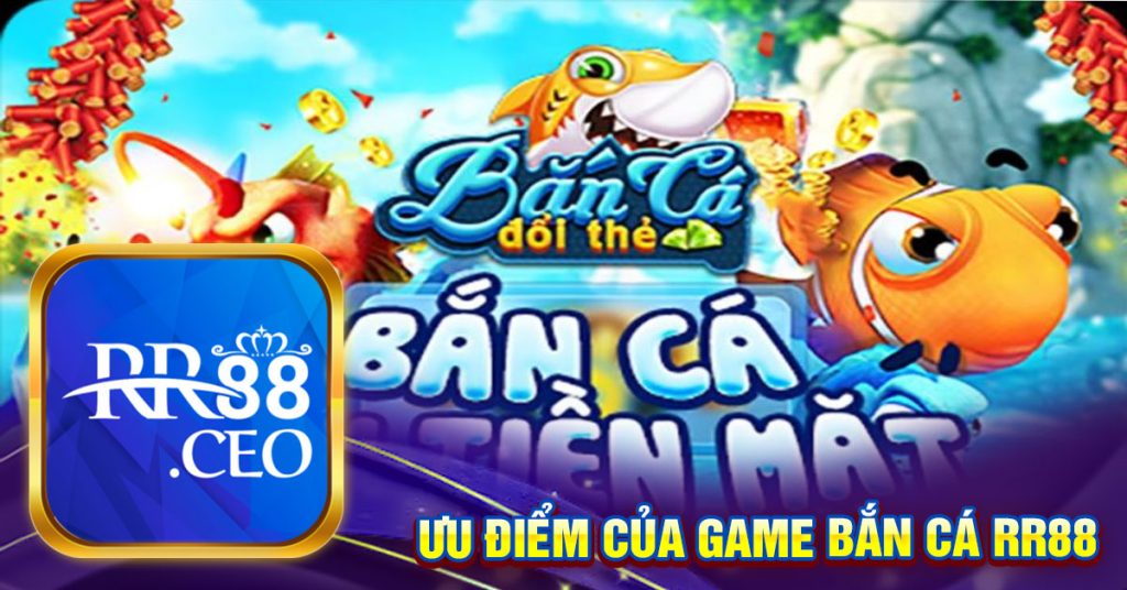 ƯU ĐIỂM CỦA GAME BẮN CÁ RR88